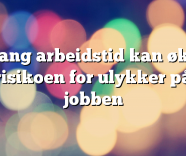 Lang arbeidstid kan øke risikoen for ulykker på jobben